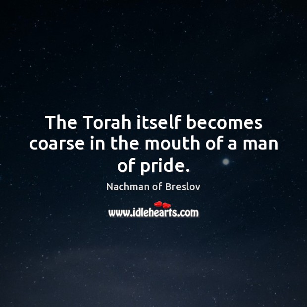The Torah itself becomes coarse in the mouth of a man of pride. Nachman of Breslov Picture Quote