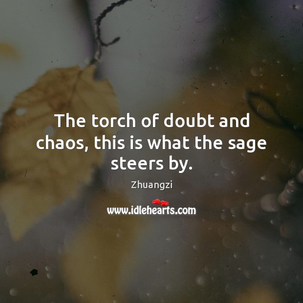 The torch of doubt and chaos, this is what the sage steers by. Zhuangzi Picture Quote