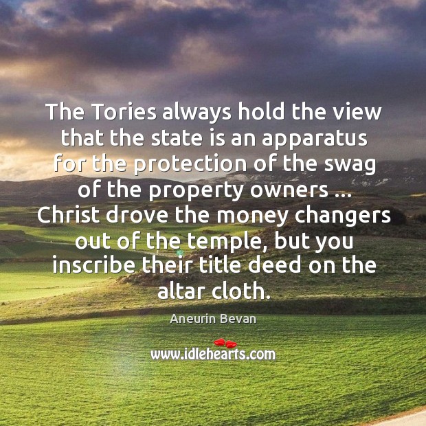 The Tories always hold the view that the state is an apparatus Aneurin Bevan Picture Quote