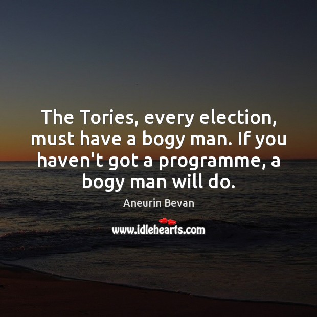 The Tories, every election, must have a bogy man. If you haven’t Aneurin Bevan Picture Quote