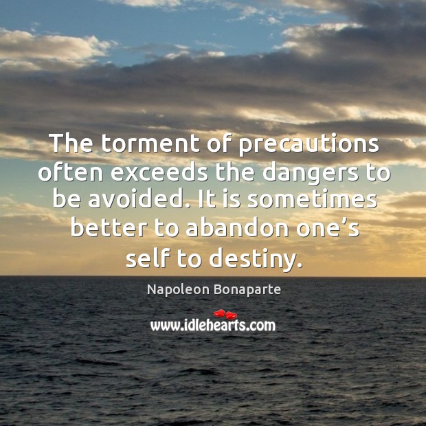 The torment of precautions often exceeds the dangers to be avoided. It is sometimes better to abandon one’s self to destiny. Image