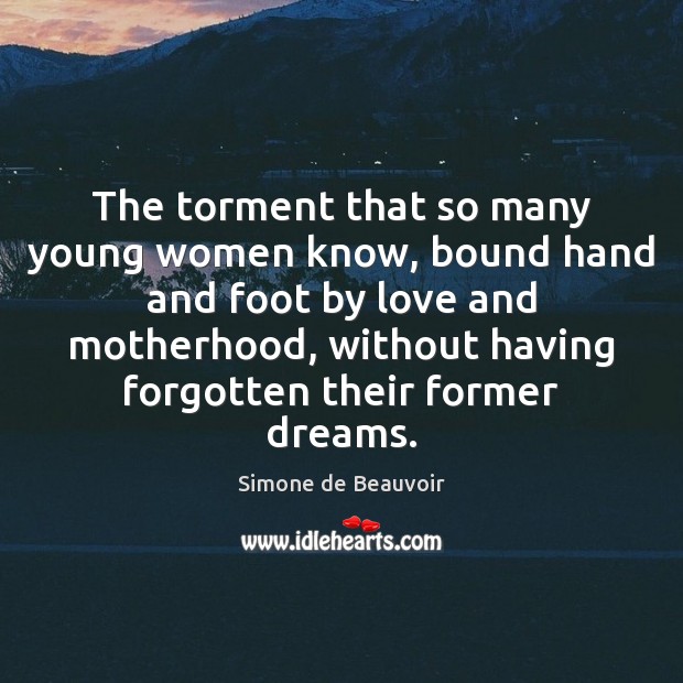 The torment that so many young women know, bound hand and foot Simone de Beauvoir Picture Quote