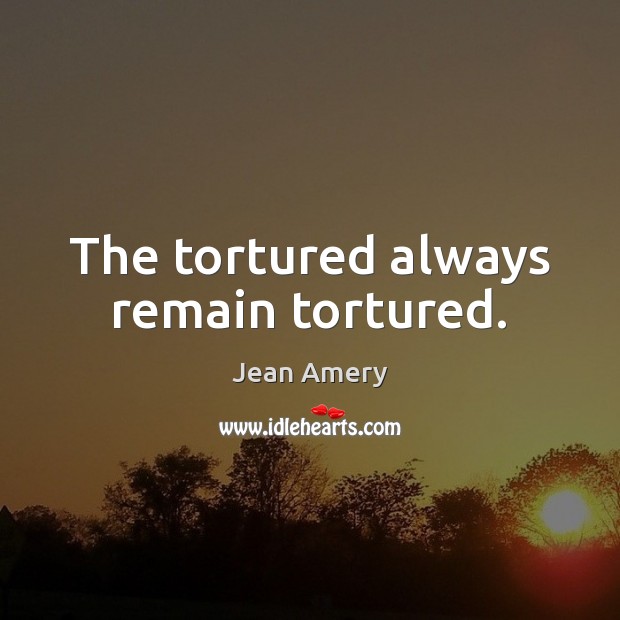 The tortured always remain tortured. Jean Amery Picture Quote