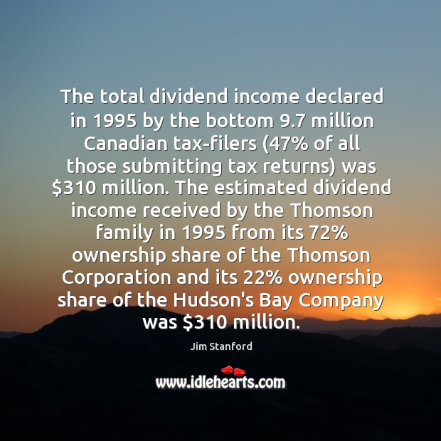 The total dividend income declared in 1995 by the bottom 9.7 million Canadian tax-filers (47% Jim Stanford Picture Quote