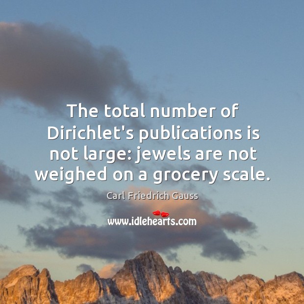 The total number of Dirichlet’s publications is not large: jewels are not Carl Friedrich Gauss Picture Quote