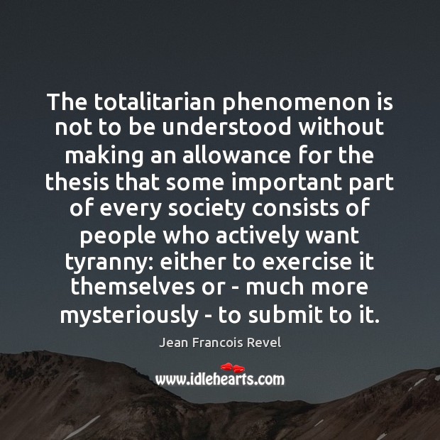 The totalitarian phenomenon is not to be understood without making an allowance Jean Francois Revel Picture Quote