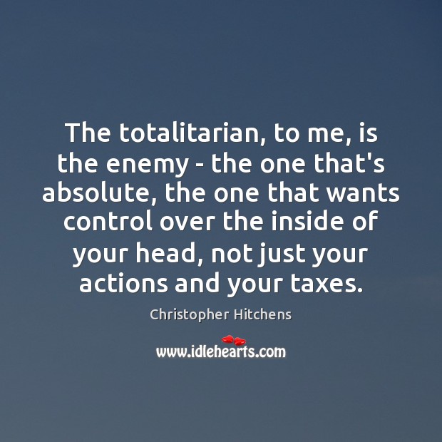 The totalitarian, to me, is the enemy – the one that’s absolute, Christopher Hitchens Picture Quote