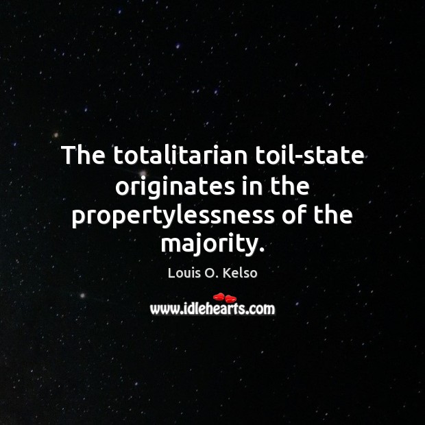 The totalitarian toil-state originates in the propertylessness of the majority. Louis O. Kelso Picture Quote
