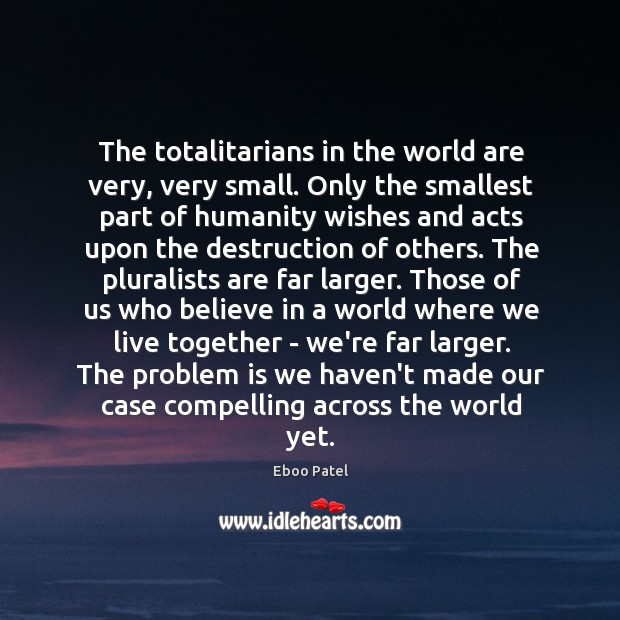 The totalitarians in the world are very, very small. Only the smallest Eboo Patel Picture Quote