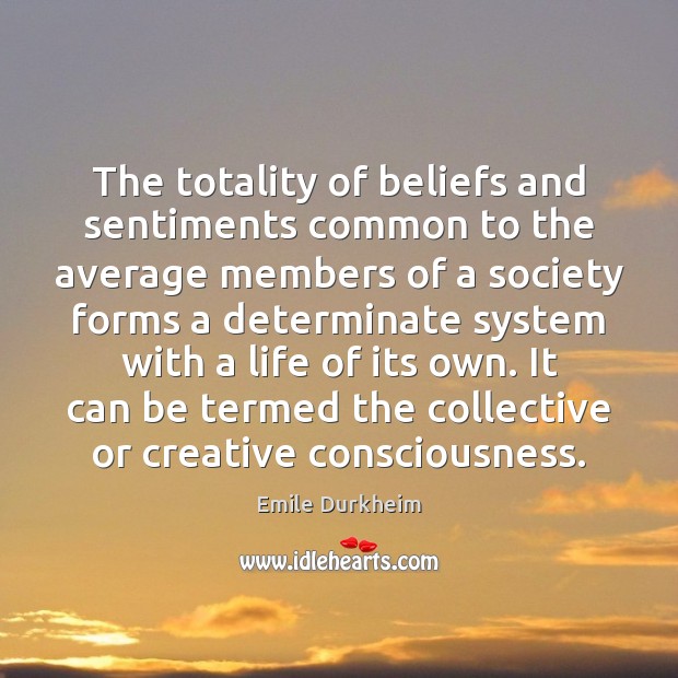 The totality of beliefs and sentiments common to the average members of Emile Durkheim Picture Quote