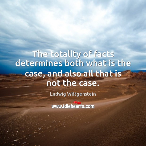 The totality of facts determines both what is the case, and also all that is not the case. Ludwig Wittgenstein Picture Quote