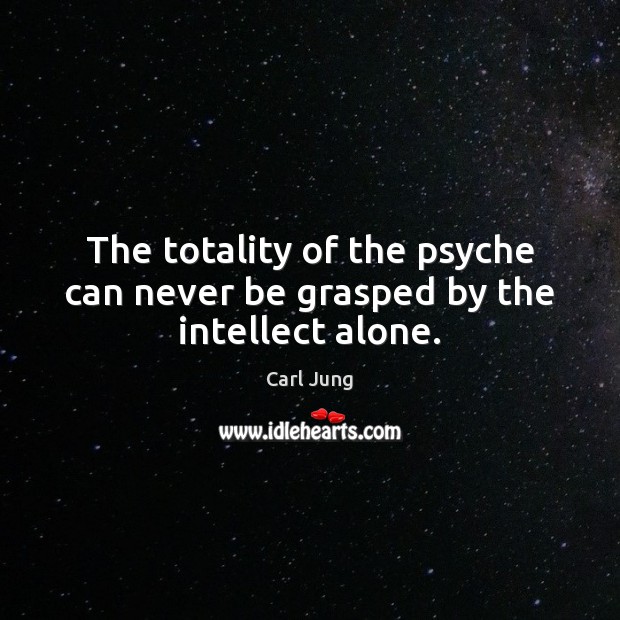 The totality of the psyche can never be grasped by the intellect alone. Carl Jung Picture Quote
