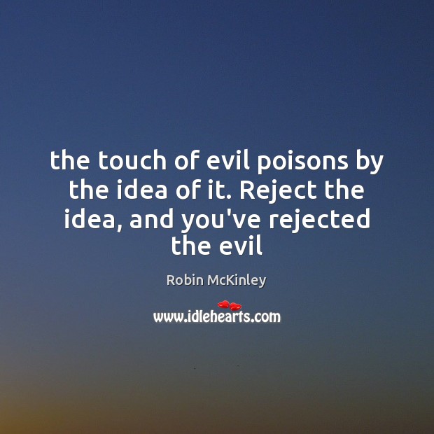 The touch of evil poisons by the idea of it. Reject the idea, and you’ve rejected the evil Image