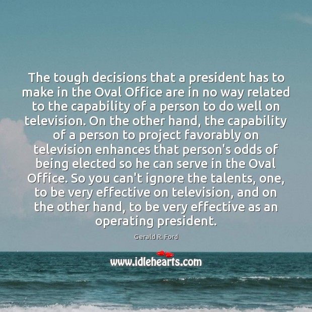 The tough decisions that a president has to make in the Oval Gerald R. Ford Picture Quote