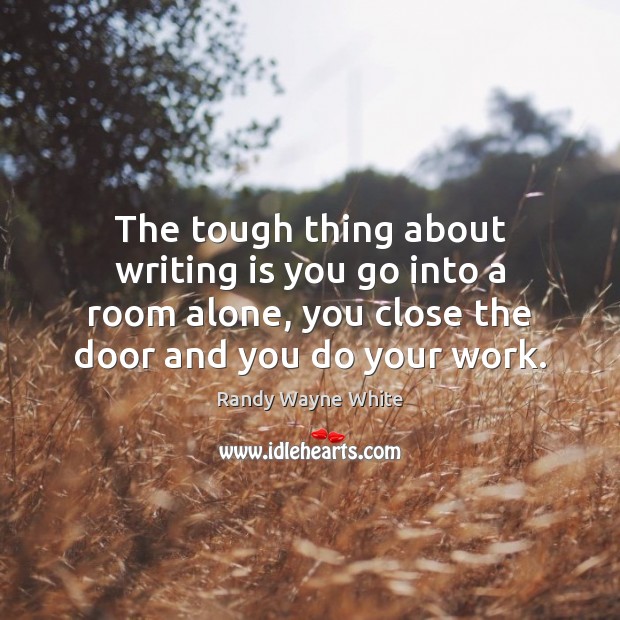 The tough thing about writing is you go into a room alone, Writing Quotes Image