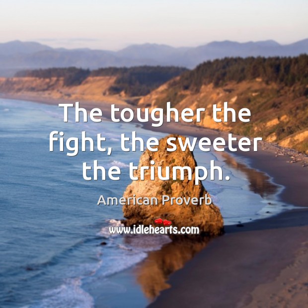 The tougher the fight, the sweeter the triumph. American Proverbs Image