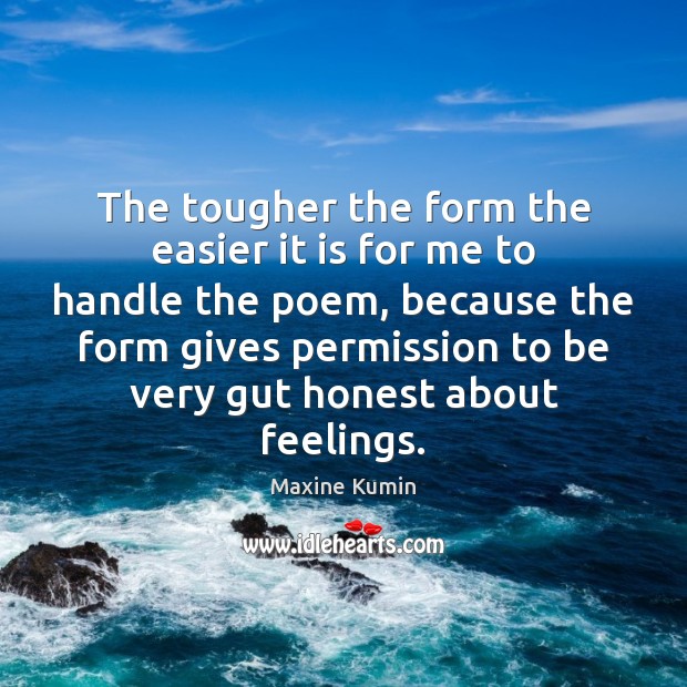 The tougher the form the easier it is for me to handle Maxine Kumin Picture Quote