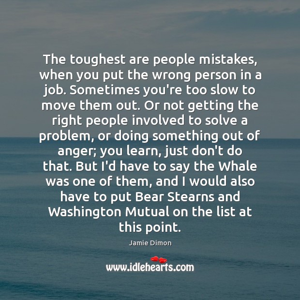 The toughest are people mistakes, when you put the wrong person in Jamie Dimon Picture Quote