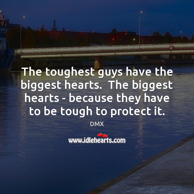 The toughest guys have the biggest hearts.  The biggest hearts – because DMX Picture Quote