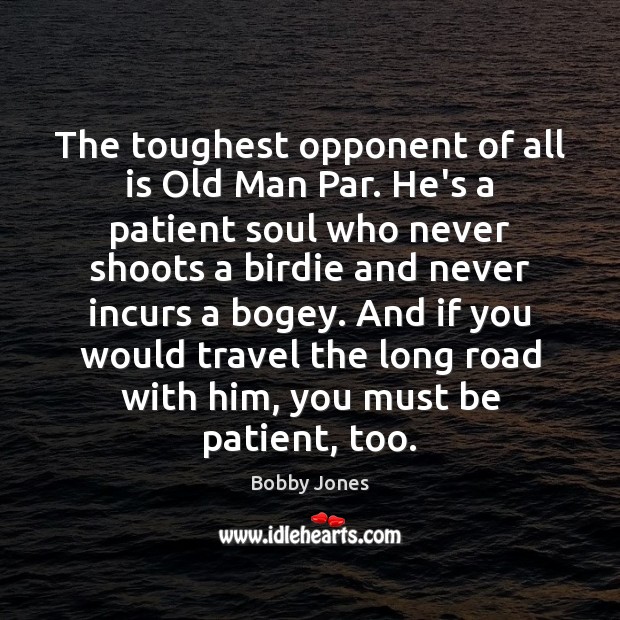 The toughest opponent of all is Old Man Par. He’s a patient Bobby Jones Picture Quote