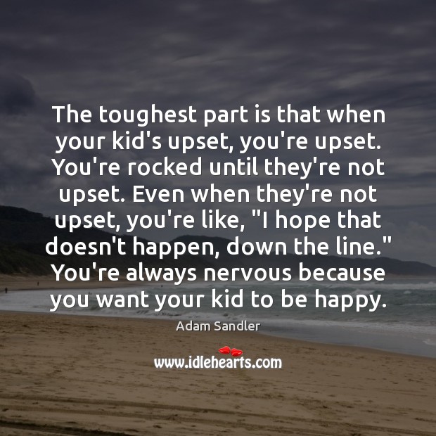 The toughest part is that when your kid’s upset, you’re upset. You’re Adam Sandler Picture Quote