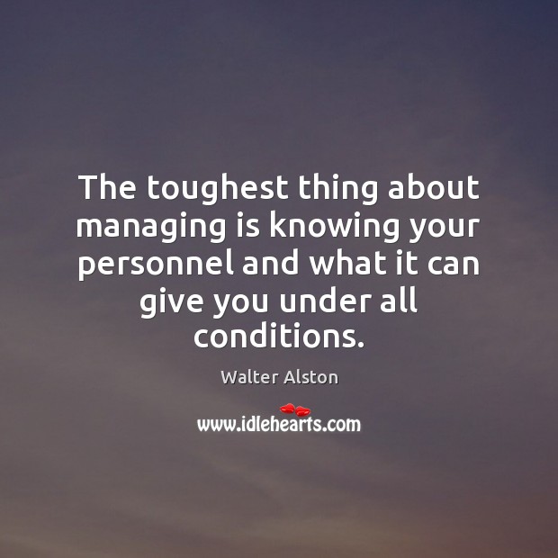 The toughest thing about managing is knowing your personnel and what it Walter Alston Picture Quote