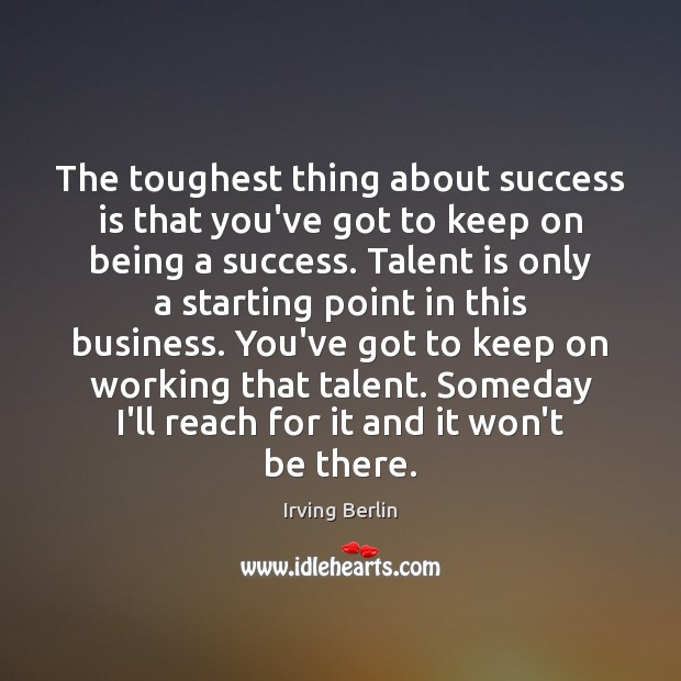 The toughest thing about success is that you’ve got to keep on Irving Berlin Picture Quote