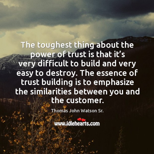 The toughest thing about the power of trust is that it’s very difficult to build and very easy to destroy. Thomas John Watson Sr. Picture Quote