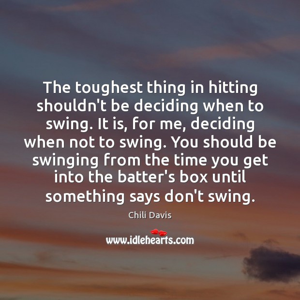 The toughest thing in hitting shouldn’t be deciding when to swing. It Chili Davis Picture Quote