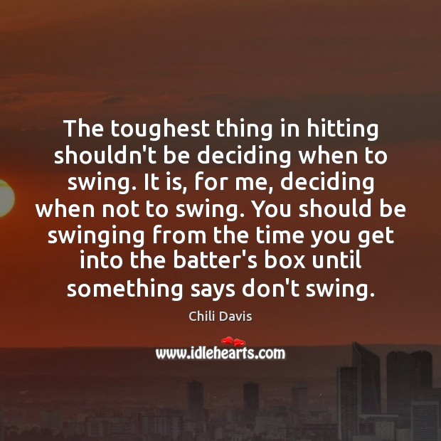 The toughest thing in hitting shouldn’t be deciding when to swing. It Chili Davis Picture Quote
