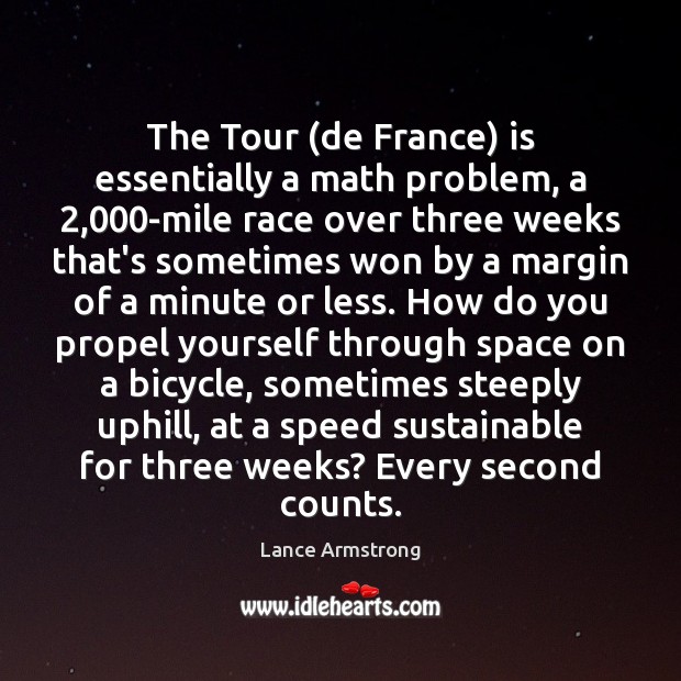 The Tour (de France) is essentially a math problem, a 2,000-mile race Lance Armstrong Picture Quote