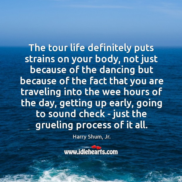 The tour life definitely puts strains on your body, not just because Harry Shum, Jr. Picture Quote