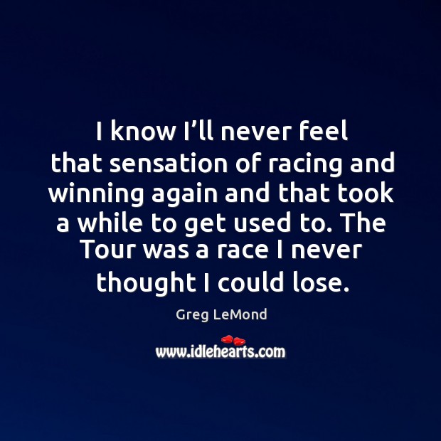 The tour was a race I never thought I could lose. Greg LeMond Picture Quote