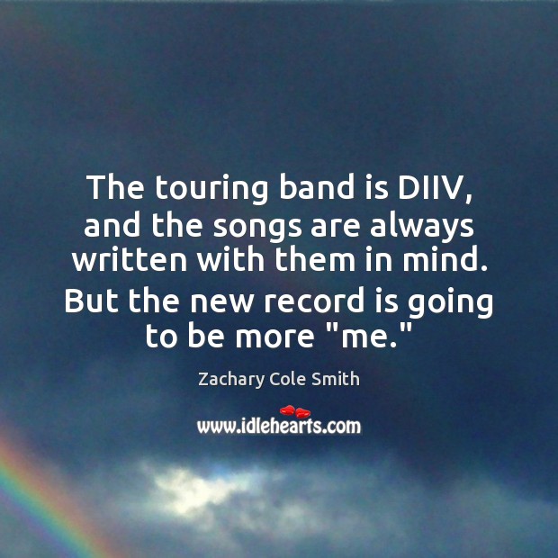The touring band is DIIV, and the songs are always written with Image