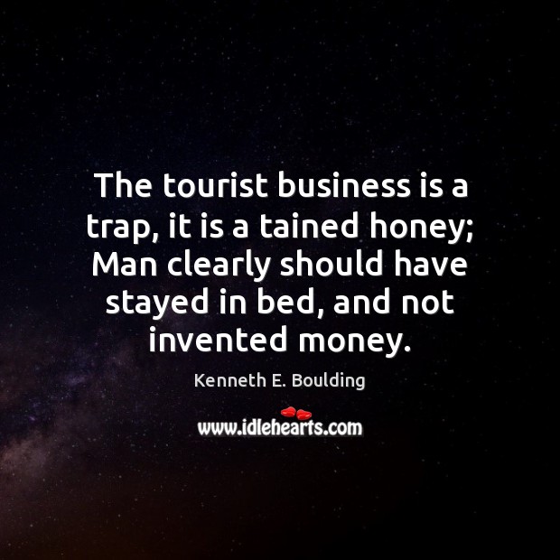 The tourist business is a trap, it is a tained honey; Man Kenneth E. Boulding Picture Quote