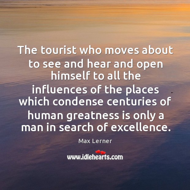 The tourist who moves about to see and hear and open himself Max Lerner Picture Quote