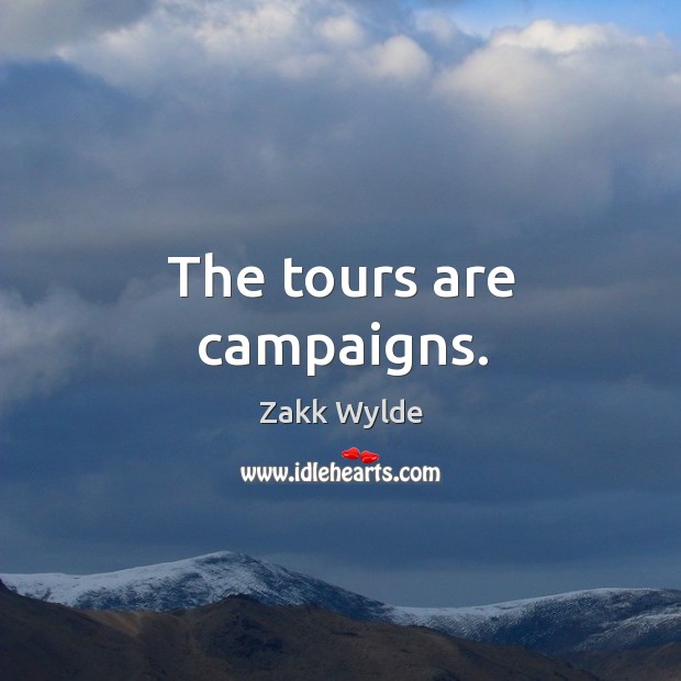 The tours are campaigns. Zakk Wylde Picture Quote