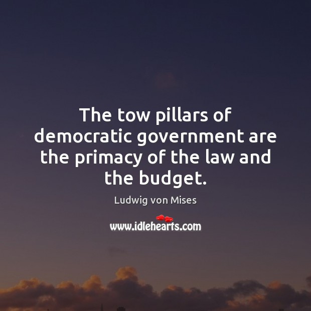 The tow pillars of democratic government are the primacy of the law and the budget. Image