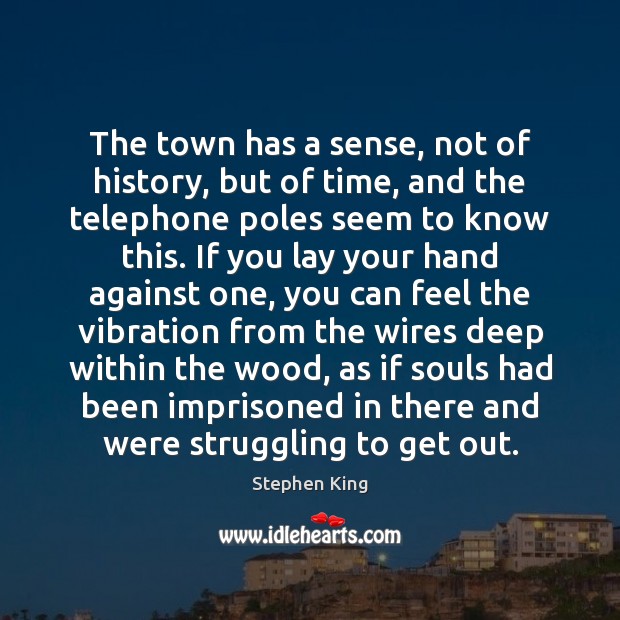 The town has a sense, not of history, but of time, and Stephen King Picture Quote