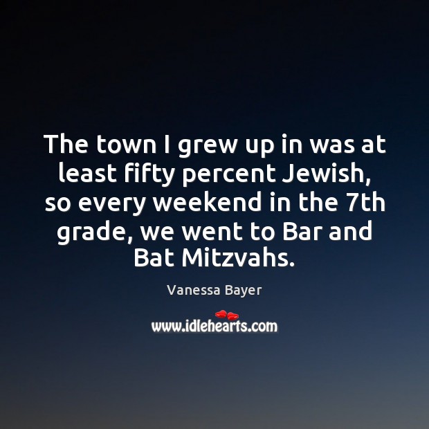 The town I grew up in was at least fifty percent Jewish, Vanessa Bayer Picture Quote