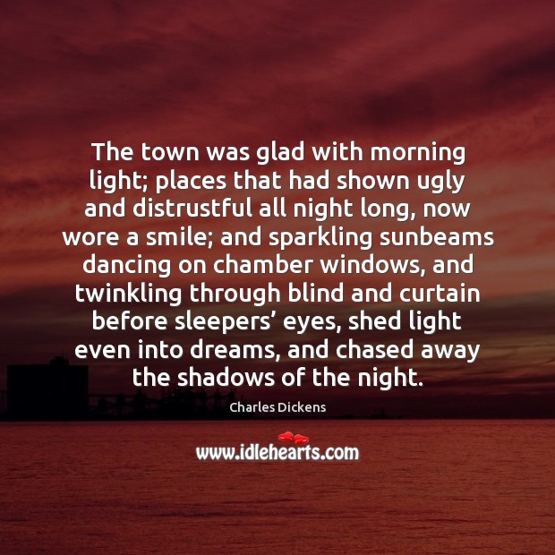 The town was glad with morning light; places that had shown ugly Charles Dickens Picture Quote