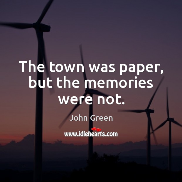 The town was paper, but the memories were not. John Green Picture Quote