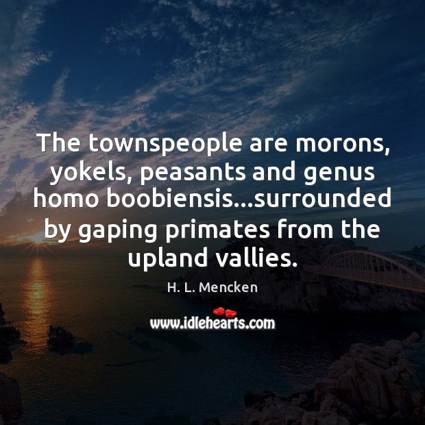 The townspeople are morons, yokels, peasants and genus homo boobiensis…surrounded by Image