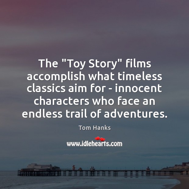 The “Toy Story” films accomplish what timeless classics aim for – innocent Tom Hanks Picture Quote