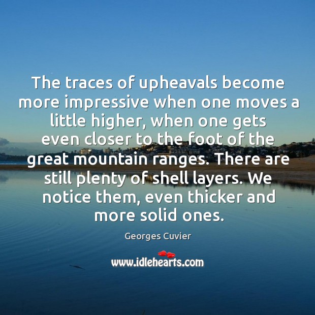 The traces of upheavals become more impressive when one moves a little higher Georges Cuvier Picture Quote