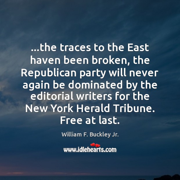 …the traces to the East haven been broken, the Republican party will William F. Buckley Jr. Picture Quote