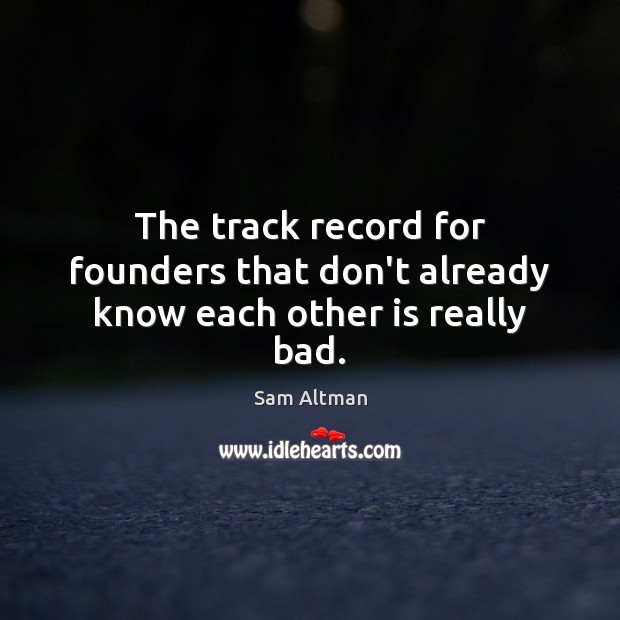 The track record for founders that don’t already know each other is really bad. Sam Altman Picture Quote