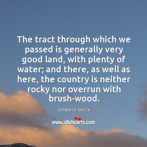 The tract through which we passed is generally very good land Junipero Serra Picture Quote