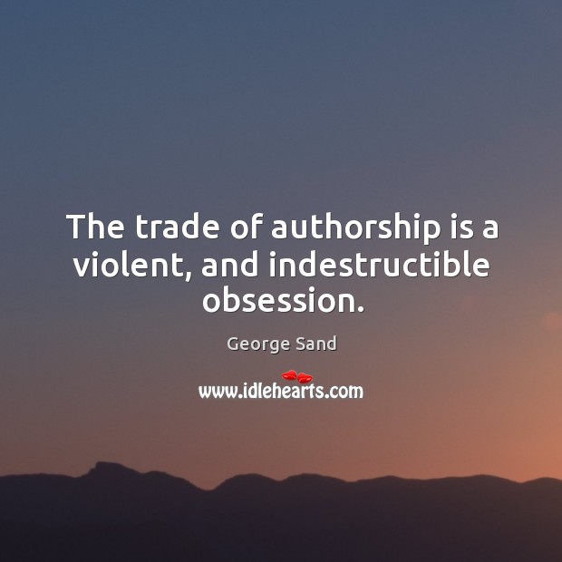 The trade of authorship is a violent, and indestructible obsession. George Sand Picture Quote