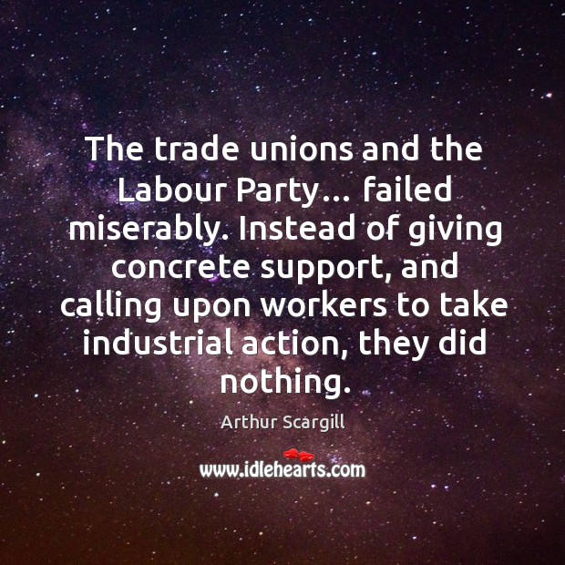 The trade unions and the labour party… failed miserably. Arthur Scargill Picture Quote